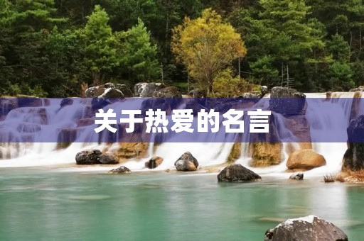 关于热爱的名言(关于热爱的名言名句) 关于热爱的名言(关于热爱的名言名句)