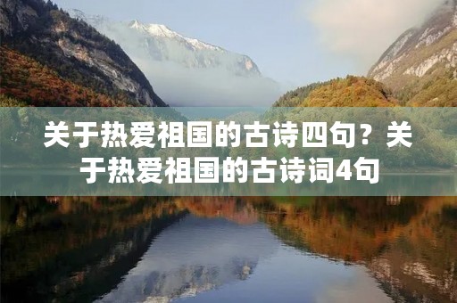 关于热爱祖国的古诗四句？关于热爱祖国的古诗词4句