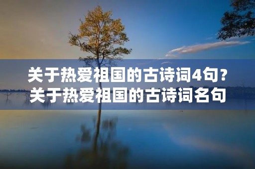关于热爱祖国的古诗词4句?关于热爱祖国的古诗词名句有哪些 关于热爱祖国的古诗词4句?关于热爱祖国的古诗词名句有哪些