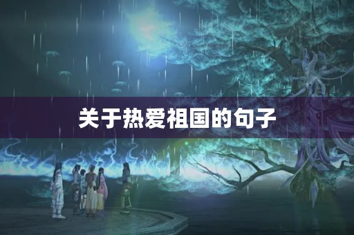 关于热爱祖国的句子(关于热爱祖国的句子10字) 关于热爱祖国的句子(关于热爱祖国的句子10字)