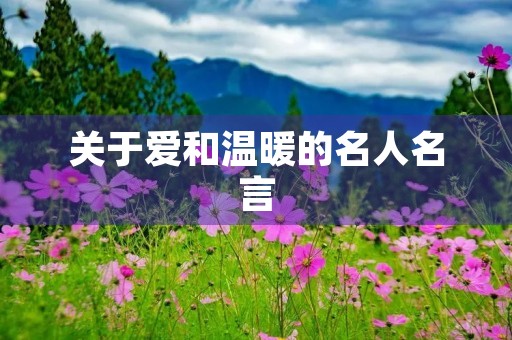 关于爱和温暖的名人名言,关于爱和温暖的名人名言用于作文前端 关于爱和温暖的名人名言,关于爱和温暖的名人名言用于作文前端