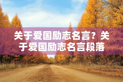 关于爱国励志名言?关于爱国励志名言段落 关于爱国励志名言?关于爱国励志名言段落