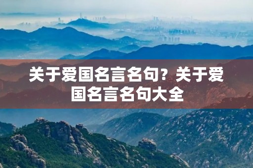 关于爱国名言名句？关于爱国名言名句大全