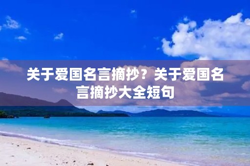 关于爱国名言摘抄？关于爱国名言摘抄大全短句