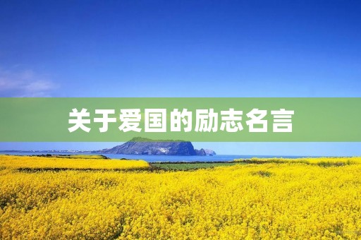 关于爱国的励志名言(关于爱国的励志名言(精选100句)) 关于爱国的励志名言(关于爱国的励志名言(精选100句))