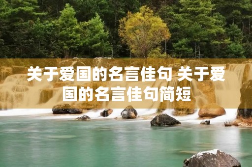 关于爱国的名言佳句 关于爱国的名言佳句简短