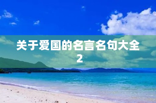 关于爱国的名言名句大全 2,关于爱国的名言名句大全 2句 关于爱国的名言名句大全 2,关于爱国的名言名句大全 2句
