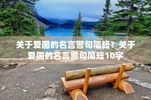 关于爱国的名言警句简短？关于爱国的名言警句简短10字