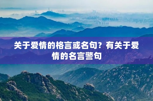 关于爱情的格言或名句？有关于爱情的名言警句