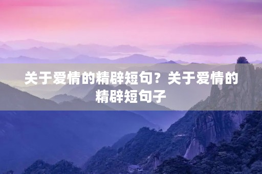 关于爱情的精辟短句?关于爱情的精辟短句子 关于爱情的精辟短句?关于爱情的精辟短句子
