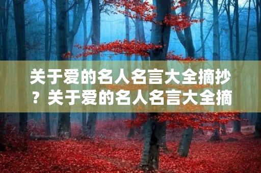 关于爱的名人名言大全摘抄?关于爱的名人名言大全摘抄简短 关于爱的名人名言大全摘抄?关于爱的名人名言大全摘抄简短