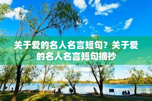 关于爱的名人名言短句?关于爱的名人名言短句摘抄 关于爱的名人名言短句?关于爱的名人名言短句摘抄