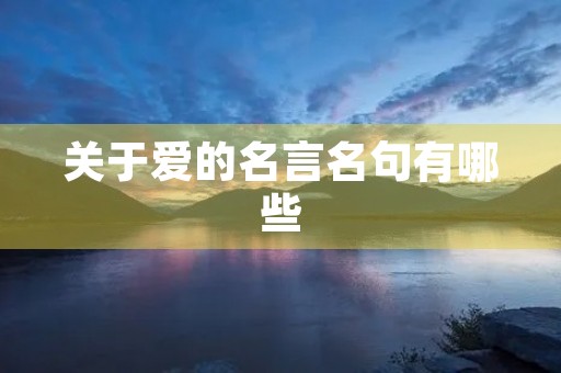 关于爱的名言名句有哪些(关于爱的名言名句有哪些三年级) 关于爱的名言名句有哪些(关于爱的名言名句有哪些三年级)