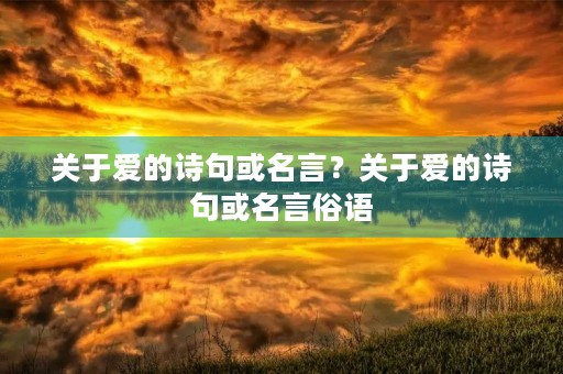 关于爱的诗句或名言?关于爱的诗句或名言俗语 关于爱的诗句或名言?关于爱的诗句或名言俗语