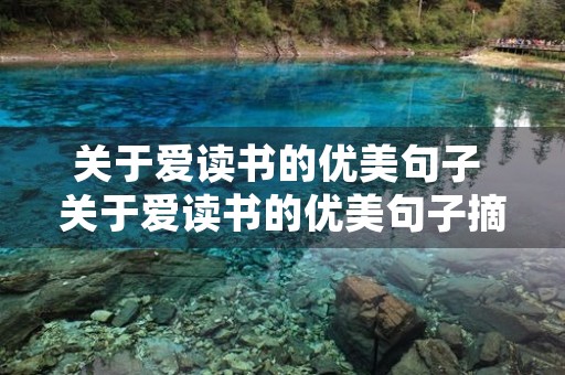 关于爱读书的优美句子 关于爱读书的优美句子摘抄 关于爱读书的优美句子 关于爱读书的优美句子摘抄