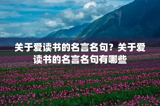 关于爱读书的名言名句？关于爱读书的名言名句有哪些