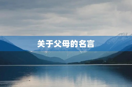关于父母的名言,关于父母的名言或诗文 关于父母的名言,关于父母的名言或诗文