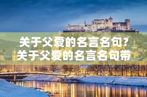 关于父爱的名言名句?关于父爱的名言名句带作者 关于父爱的名言名句?关于父爱的名言名句带作者