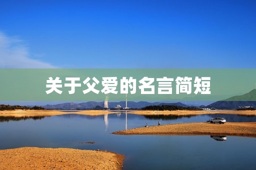 关于父爱的名言简短(关于父爱的名言简短带作者)