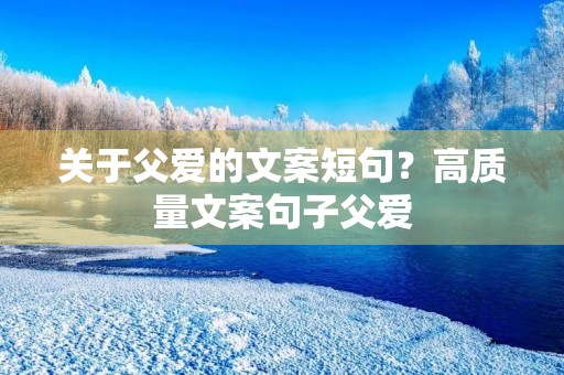关于父爱的文案短句？高质量文案句子父爱