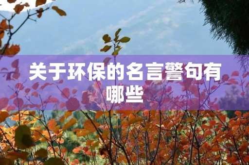 关于环保的名言警句有哪些,关于环保的名言警句有哪些三年级 关于环保的名言警句有哪些,关于环保的名言警句有哪些三年级