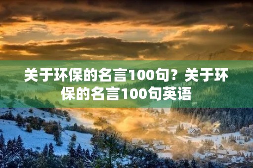 关于环保的名言100句？关于环保的名言100句英语