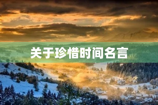 关于珍惜时间名言,关于珍惜时间名言名句摘抄大全 关于珍惜时间名言,关于珍惜时间名言名句摘抄大全