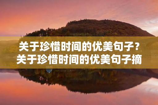 关于珍惜时间的优美句子？关于珍惜时间的优美句子摘抄