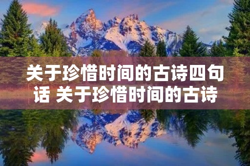 关于珍惜时间的古诗四句话 关于珍惜时间的古诗四句话怎么写