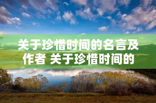 关于珍惜时间的名言及作者 关于珍惜时间的名言及作者有哪些 关于珍惜时间的名言及作者 关于珍惜时间的名言及作者有哪些
