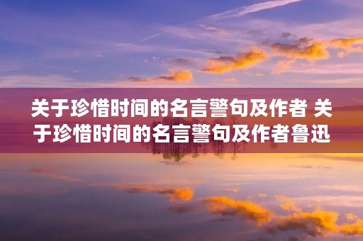 关于珍惜时间的名言警句及作者 关于珍惜时间的名言警句及作者鲁迅