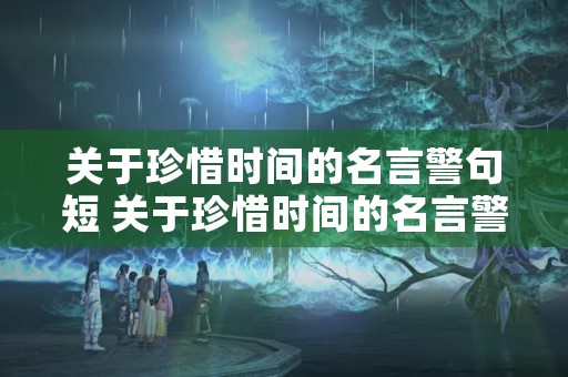 关于珍惜时间的名言警句短 关于珍惜时间的名言警句短句子 关于珍惜时间的名言警句短 关于珍惜时间的名言警句短句子