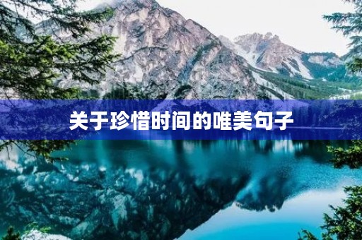 关于珍惜时间的唯美句子,关于珍惜时间的唯美句子短句 关于珍惜时间的唯美句子,关于珍惜时间的唯美句子短句