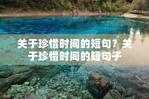关于珍惜时间的短句？关于珍惜时间的短句子