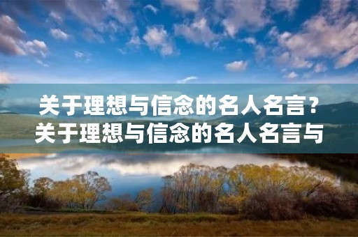 关于理想与信念的名人名言？关于理想与信念的名人名言与诗句