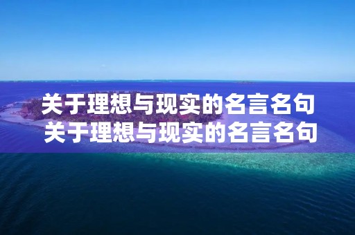 关于理想与现实的名言名句 关于理想与现实的名言名句摘抄 关于理想与现实的名言名句 关于理想与现实的名言名句摘抄