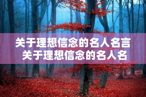 关于理想信念的名人名言 关于理想信念的名人名言中国