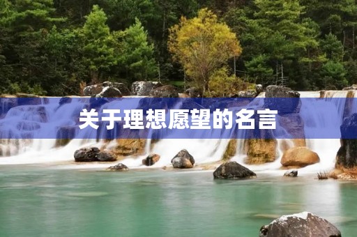关于理想愿望的名言(关于理想愿望的名言警句) 关于理想愿望的名言(关于理想愿望的名言警句)
