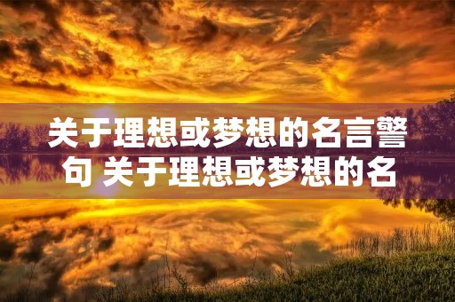 关于理想或梦想的名言警句 关于理想或梦想的名言警句激励自己不断追梦 关于理想或梦想的名言警句 关于理想或梦想的名言警句激励自己不断追梦