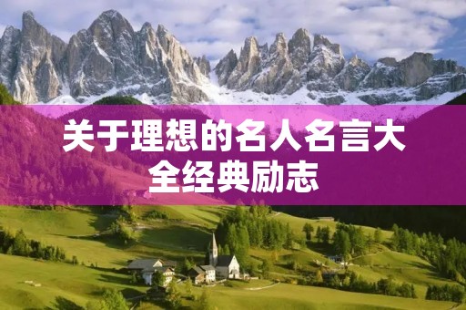 关于理想的名人名言大全经典励志(关于理想的名人名言大全经典励志句子) 关于理想的名人名言大全经典励志(关于理想的名人名言大全经典励志句子)