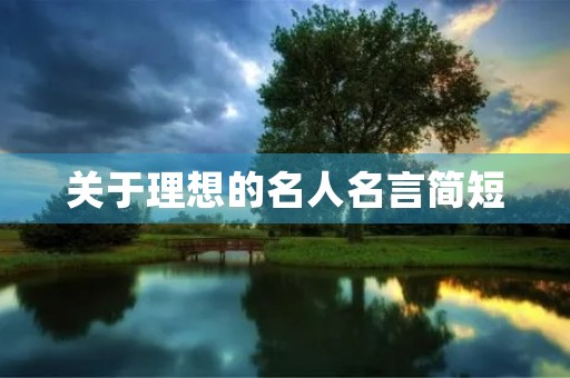 关于理想的名人名言简短,理想简短10字 关于理想的名人名言简短,理想简短10字