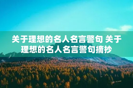 关于理想的名人名言警句 关于理想的名人名言警句摘抄 关于理想的名人名言警句 关于理想的名人名言警句摘抄
