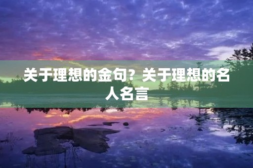 关于理想的金句？关于理想的名人名言