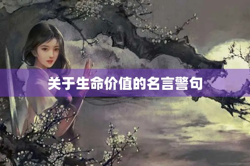 关于生命价值的名言警句，关于生命价值的名言警句或诗句