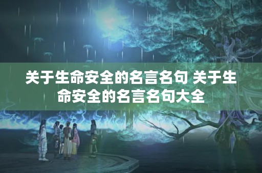 关于生命安全的名言名句 关于生命安全的名言名句大全 关于生命安全的名言名句 关于生命安全的名言名句大全