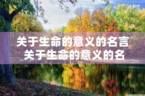 关于生命的意义的名言 关于生命的意义的名言和事例