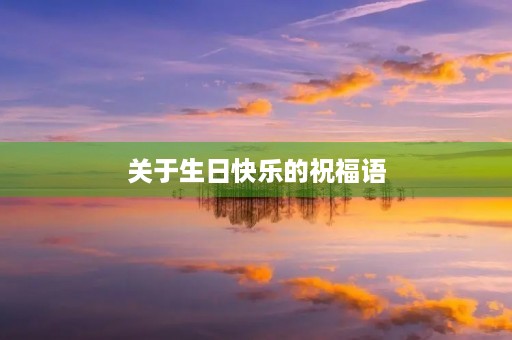 关于生日快乐的祝福语(简单大方的生日祝福语)