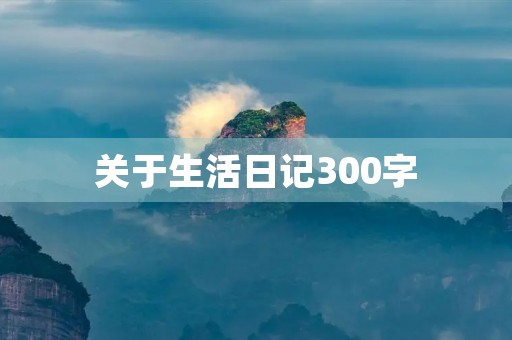 关于生活日记300字 关于生活日记300字