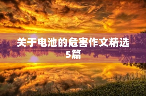 关于电池的危害作文精选5篇