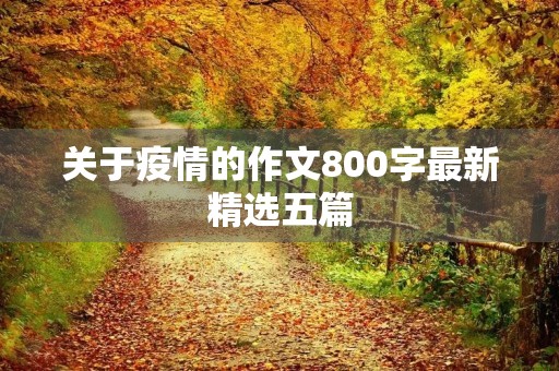 关于疫情的作文800字最新精选五篇 关于疫情的作文800字最新精选五篇